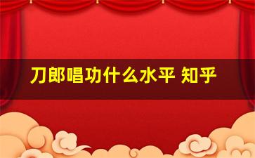 刀郎唱功什么水平 知乎